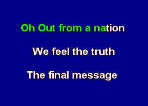 0h Out from a nation

We feel the truth

The final message