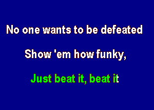 No one wants to be defeated

Show 'em how funky,

Just beat it, beat it