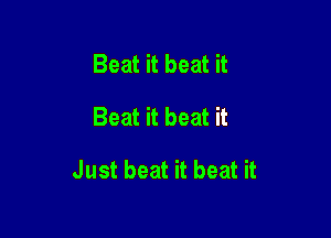 Beat it beat it

Beat it beat it

Just beat it beat it