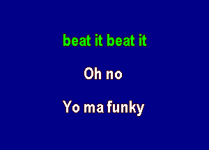 beat it beat it
Ohno

Yo ma funky