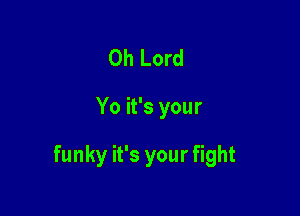 Oh Lord

Yo it's your

funky it's your fight