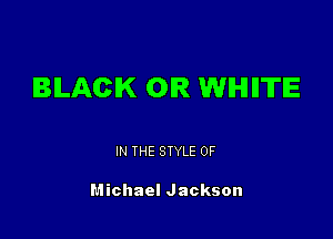 BILACIK 0R WIHIIITIE

IN THE STYLE 0F

Michael Jackson