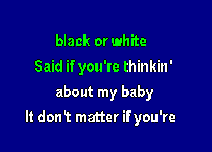 black or white
Said if you're thinkin'
about my baby

It don't matter if you're