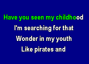 Have you seen my childhood
I'm searching for that

Wonder in my youth

Like pirates and