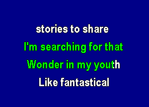 stories to share
I'm searching for that

Wonder in my youth

Like fantastical