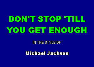 DON'T STOP 'TIIILIL
VOU GET ENOUGH

IN THE STYLE 0F

Michael Jackson
