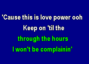 'Cause this is love power ooh
Keep on 'til the
through the hours

I won't be complainin'