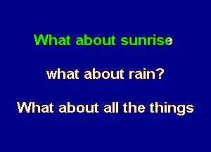 What about sunrise

what about rain?

What about all the things