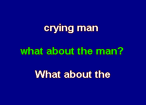 crying man

what about the man?

What about the