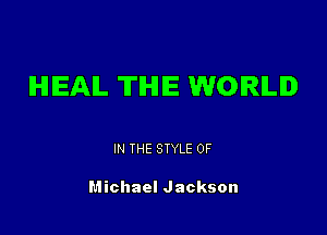 IHIIEAIL THE WORLD

IN THE STYLE 0F

Michael Jackson