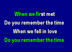 When we first met
Do you remember the time
When we fell in love

Do you remember the time