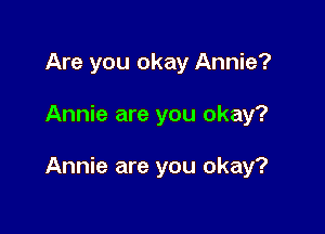 Are you okay Annie?

Annie are you okay?

Annie are you okay?