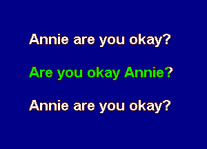 Annie are you okay?

Are you okay Annie?

Annie are you okay?