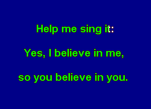 Help me sing it!

Yes, I believe in me,

so you believe in you.