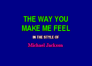 THE WAY YOU
MAKE ME FEEL

IN THE STYLE 0F