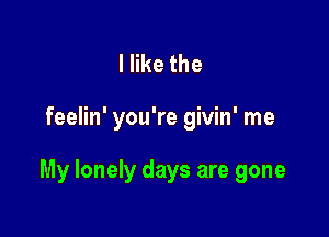 lerthe

feelin' you're givin' me

My lonely days are gone