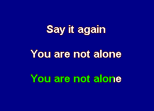 Say it again

You are not alone

You are not alone