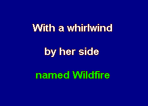 With a whirlwind

by her side

named Wildfire