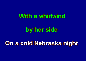 With a whirlwind

by her side

On a cold Nebraska night