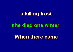 a killing frost

she died one winter

When there came