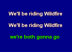 We'll be riding Wildfire

We'll be riding Wildfire

we're both gonna go