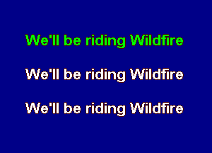 We'll be riding Wildfire

We'll be riding Wildfire

We'll be riding Wildfire