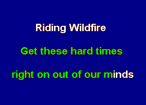Riding Wildfire

Get these hard times

right on out of our minds
