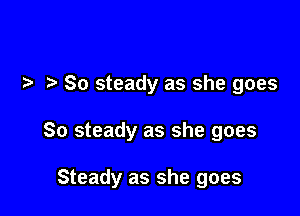 So steady as she goes

So steady as she goes

Steady as she goes