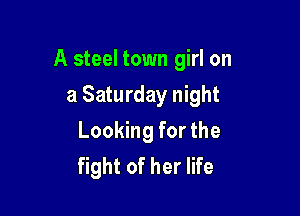 A steel town girl on

a Saturday night
Looking for the
fight of her life