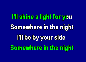 I'll shine a light for you
Somewhere in the night
I'll be by your side

Somewhere in the night