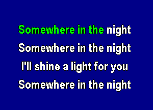Somewhere in the night
Somewhere in the night
I'll shine a light for you

Somewhere in the night