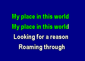 My place in this world
My place in this world
Looking for a reason

Roaming through