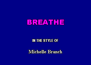 IN THE STYLE 0F

IVIichelle Branch