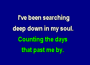 I've been searching
deep down in my soul.

Counting the days

that past me by.