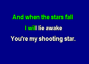 And when the stars fall
I will lie awake

You're my shooting star.