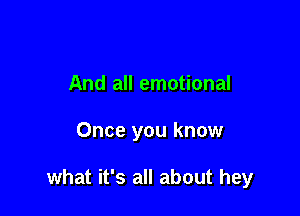 And all emotional

Once you know

what it's all about hey