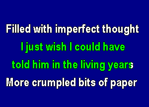 Filled with imperfect thought
ljust wish I could have
told him in the living years
More crumpled bits of paper
