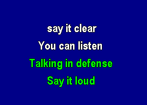 say it clear
You can listen
Talking in defense

Say it loud
