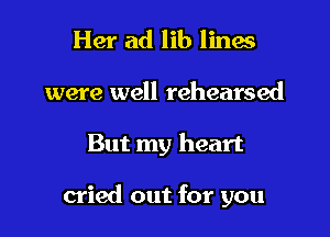 Her ad lib lines

were well rehearsed

But my heart

cried out for you