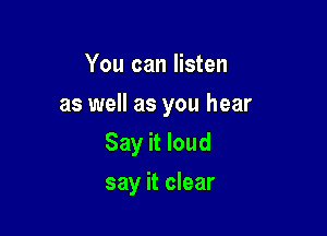 You can listen
as well as you hear
Say it loud

say it clear