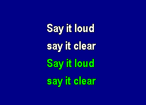 Say it loud
say it clear
Say it loud

say it clear