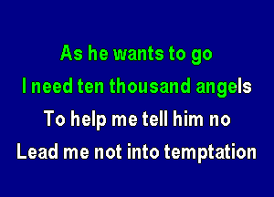 As he wants to go
I need ten thousand angels
To help me tell him no
Lead me not into temptation