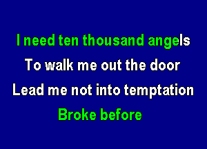I need ten thousand angels
To walk me out the door
Lead me not into temptation
Broke before