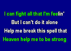 I can fight all that I'm feelin'
But I can't do it alone
Help me break this spell that
Heaven help me to be strong