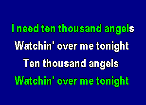 I need ten thousand angels
Watchin' over me tonight
Ten thousand angels
Watchin' over me tonight