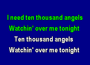 I need ten thousand angels
Watchin' over me tonight
Ten thousand angels
Watchin' over me tonight