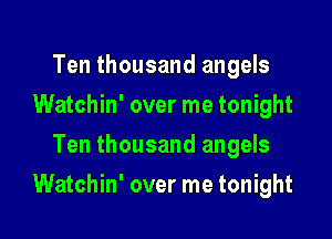 Ten thousand angels
Watchin' over me tonight
Ten thousand angels

Watchin' over me tonight