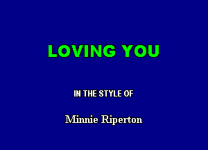 LOVING YOU

III THE SIYLE 0F

lVIinnie Riperton
