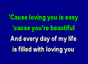 'Cause loving you is easy
'cause you're beautiful

And every day of my life

is filled with loving you