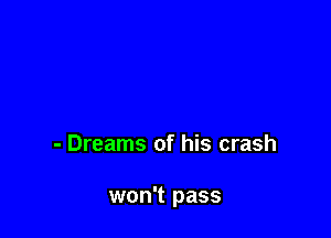 - Dreams of his crash

won't pass